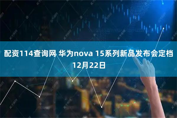 配资114查询网 华为nova 15系列新品发布会定档12月22日