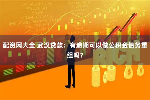 配资网大全 武汉贷款：有逾期可以做公积金债务重组吗？